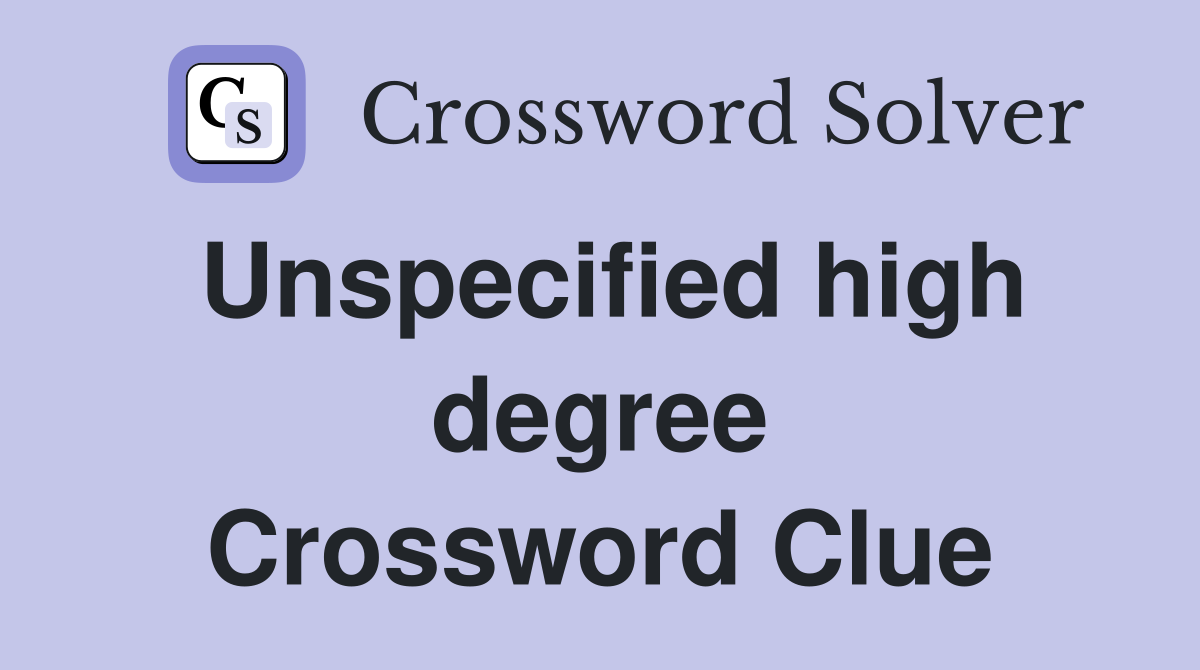 Unspecified high degree Crossword Clue