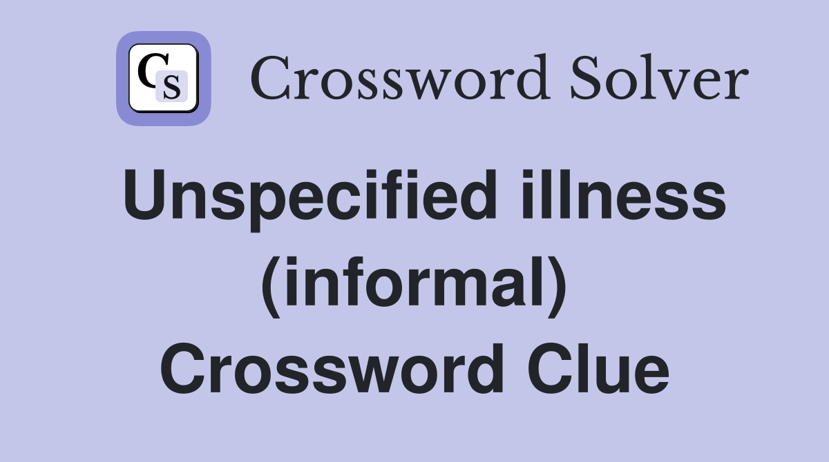 Unspecified illness (informal) Crossword Clue