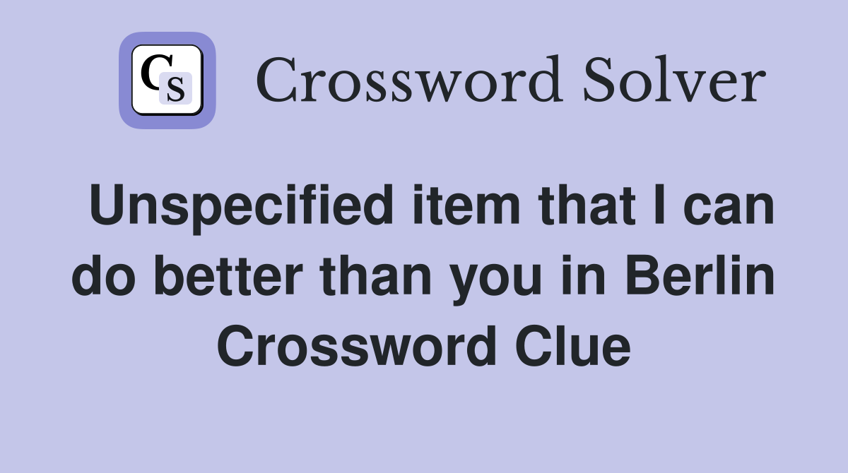 Unspecified item that I can do better than you in Berlin Crossword Clue
