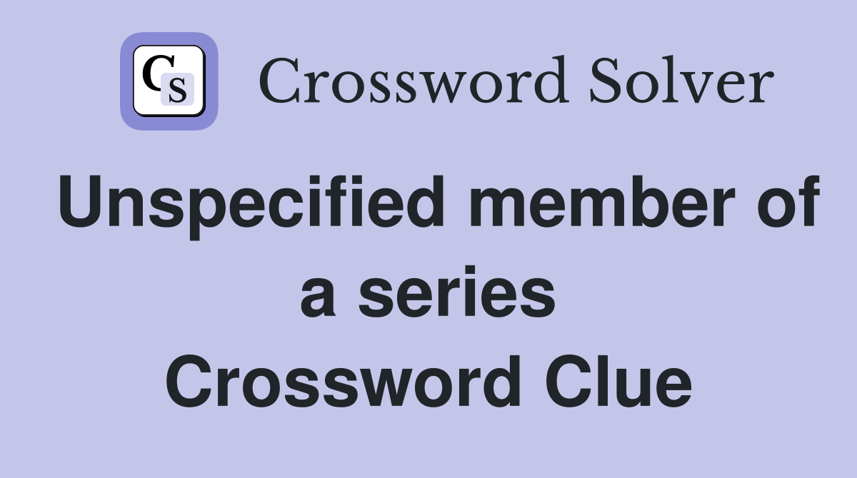 Unspecified member of a series Crossword Clue