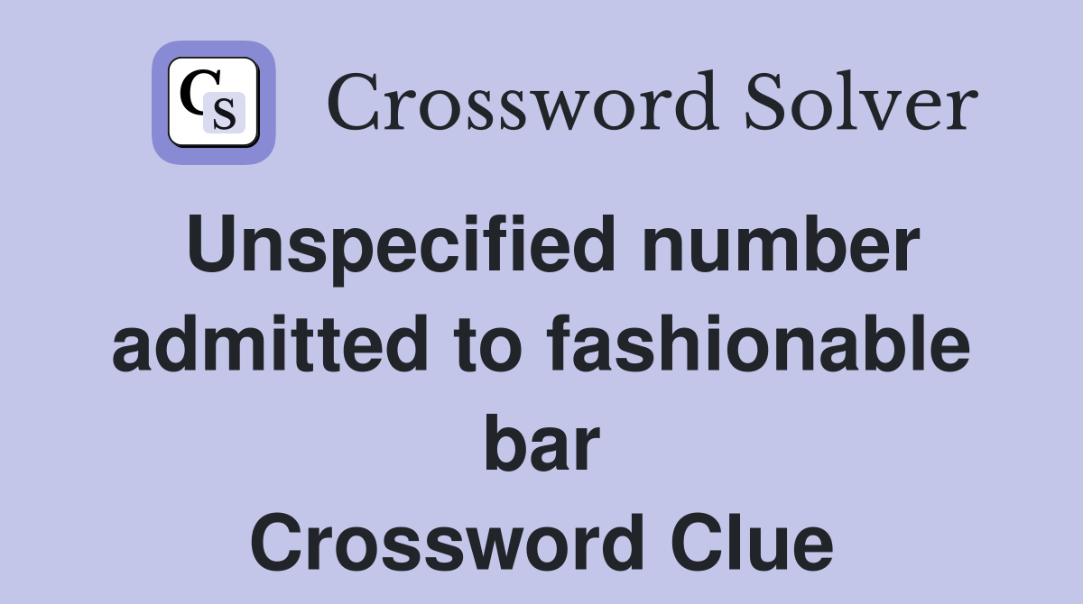 Unspecified number admitted to fashionable bar Crossword Clue