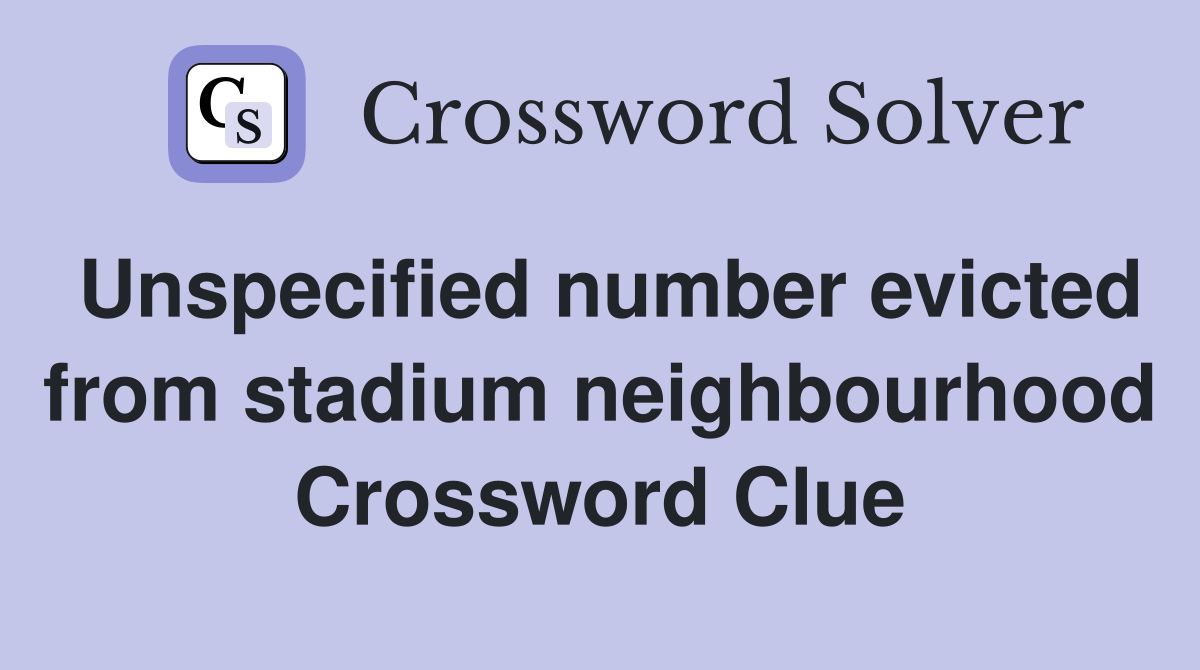 Unspecified number evicted from stadium neighbourhood Crossword Clue