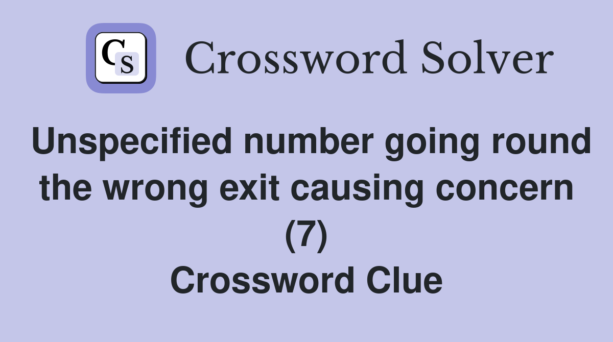 Unspecified number going round the wrong exit causing concern (7) Crossword Clue