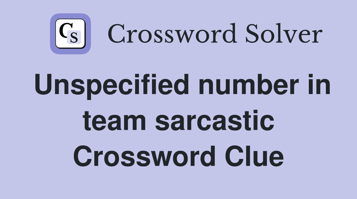Unspecified number in team sarcastic Crossword Clue