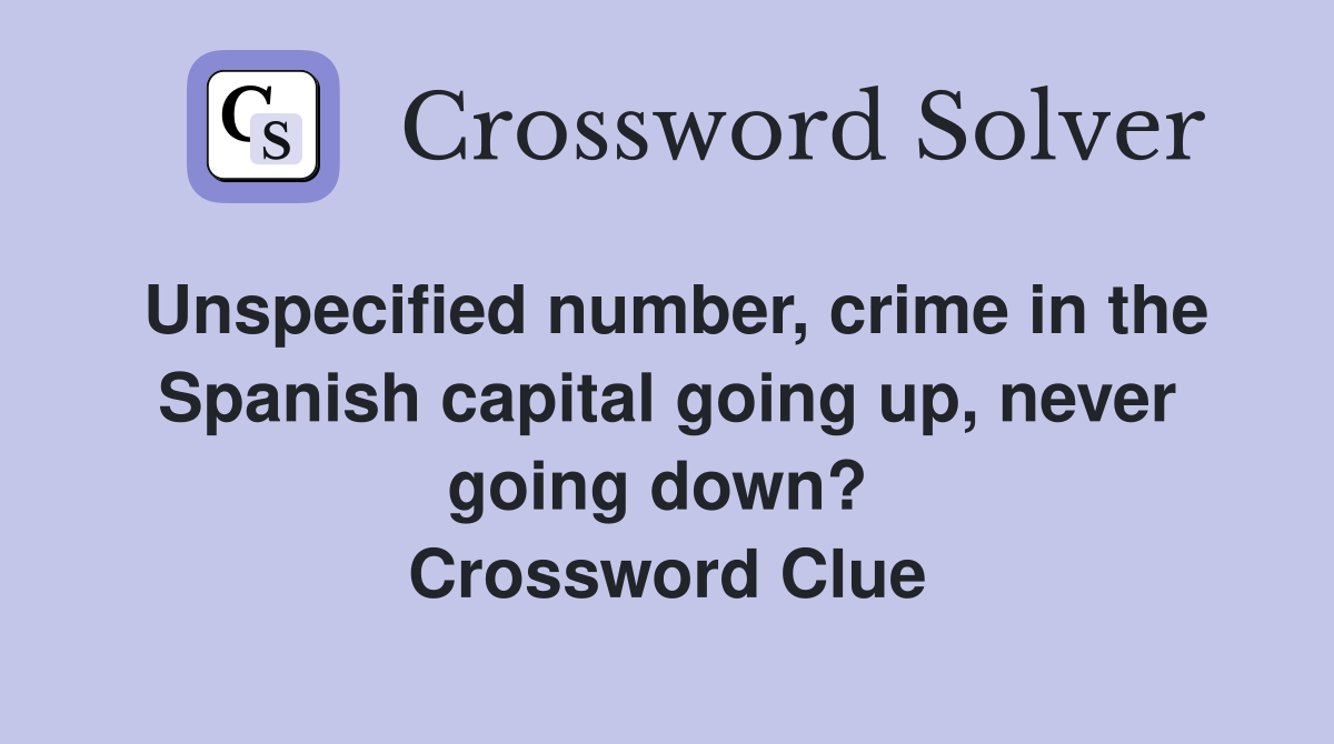 Unspecified number, crime in the Spanish capital going up, never going down?  Crossword Clue