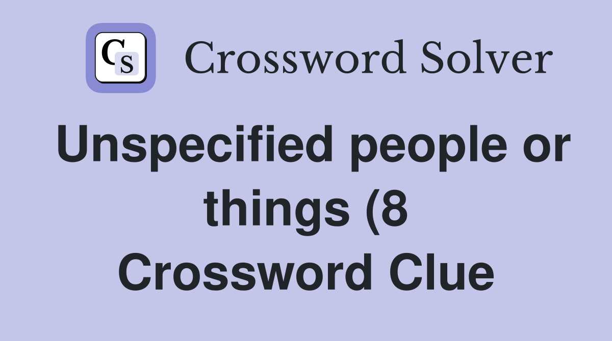 Unspecified people or things (8) Crossword Clue Answers Crossword Unspecified people or things (8) Crossword Clue Answers Crossword