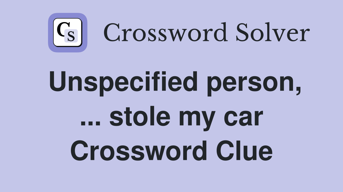 Unspecified person, ... stole my car Crossword Clue