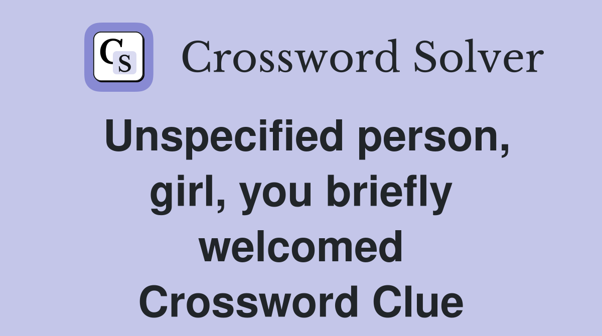 Unspecified person, girl, you briefly welcomed Crossword Clue