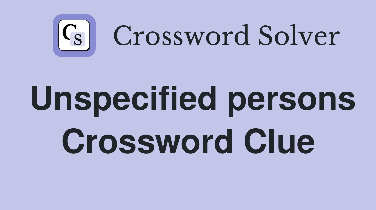 Unspecified persons Crossword Clue