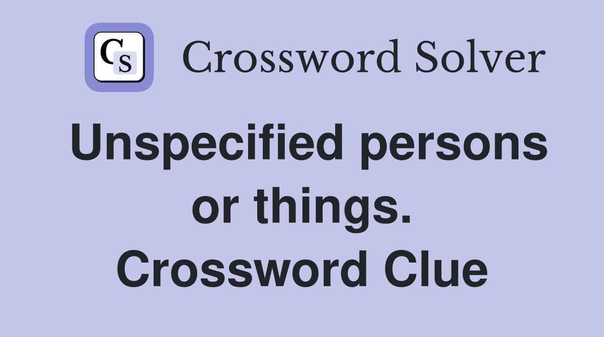 Unspecified persons or things. Crossword Clue