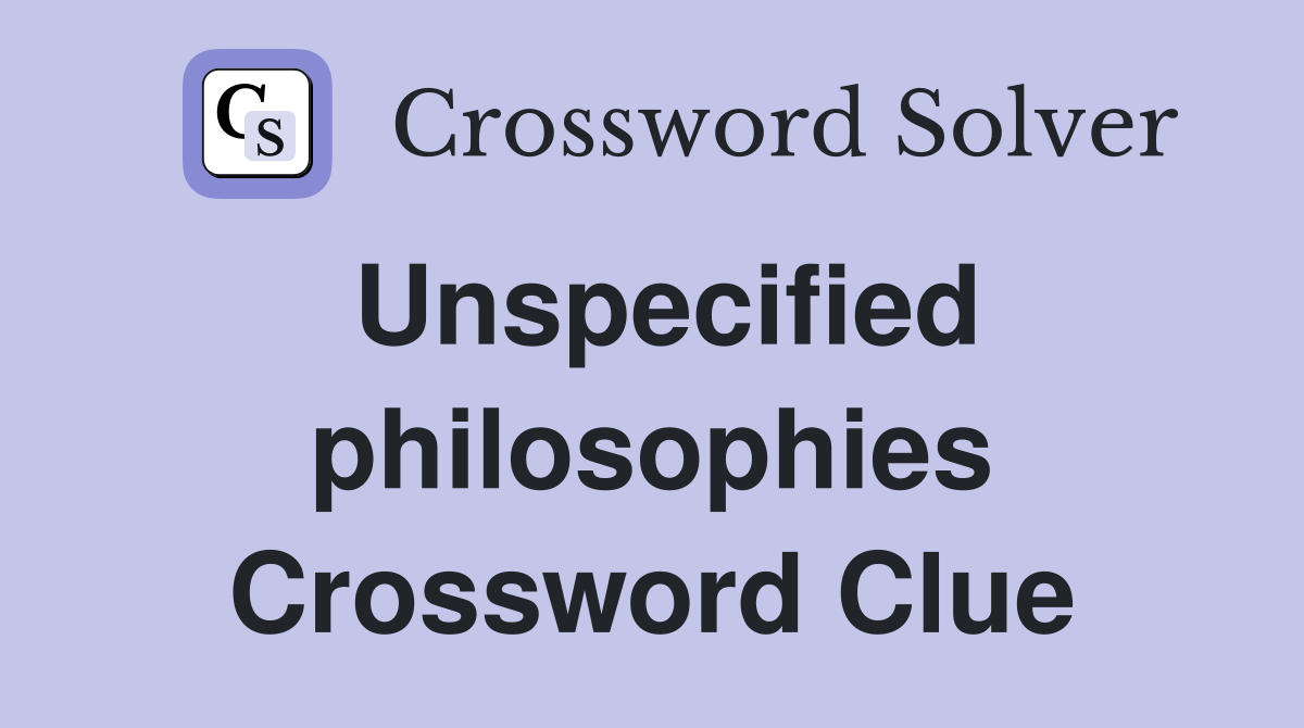 Unspecified philosophies Crossword Clue