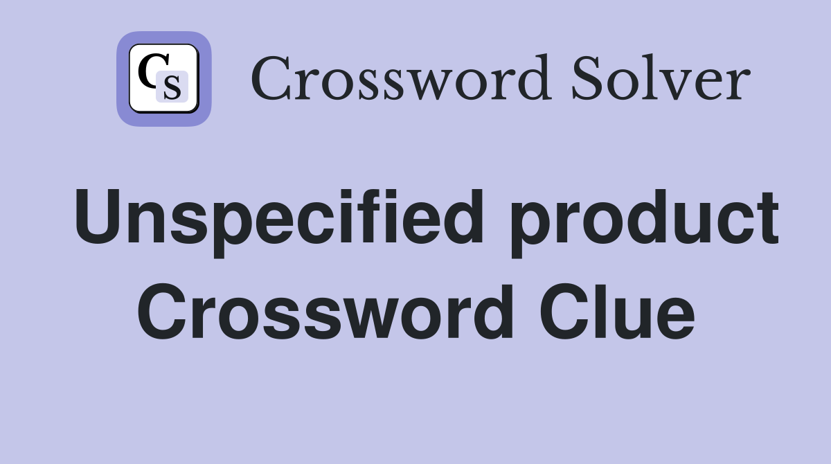 Unspecified product Crossword Clue