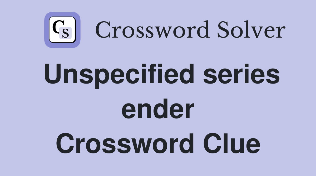 Unspecified series ender Crossword Clue