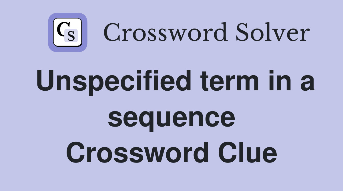 Unspecified term in a sequence Crossword Clue