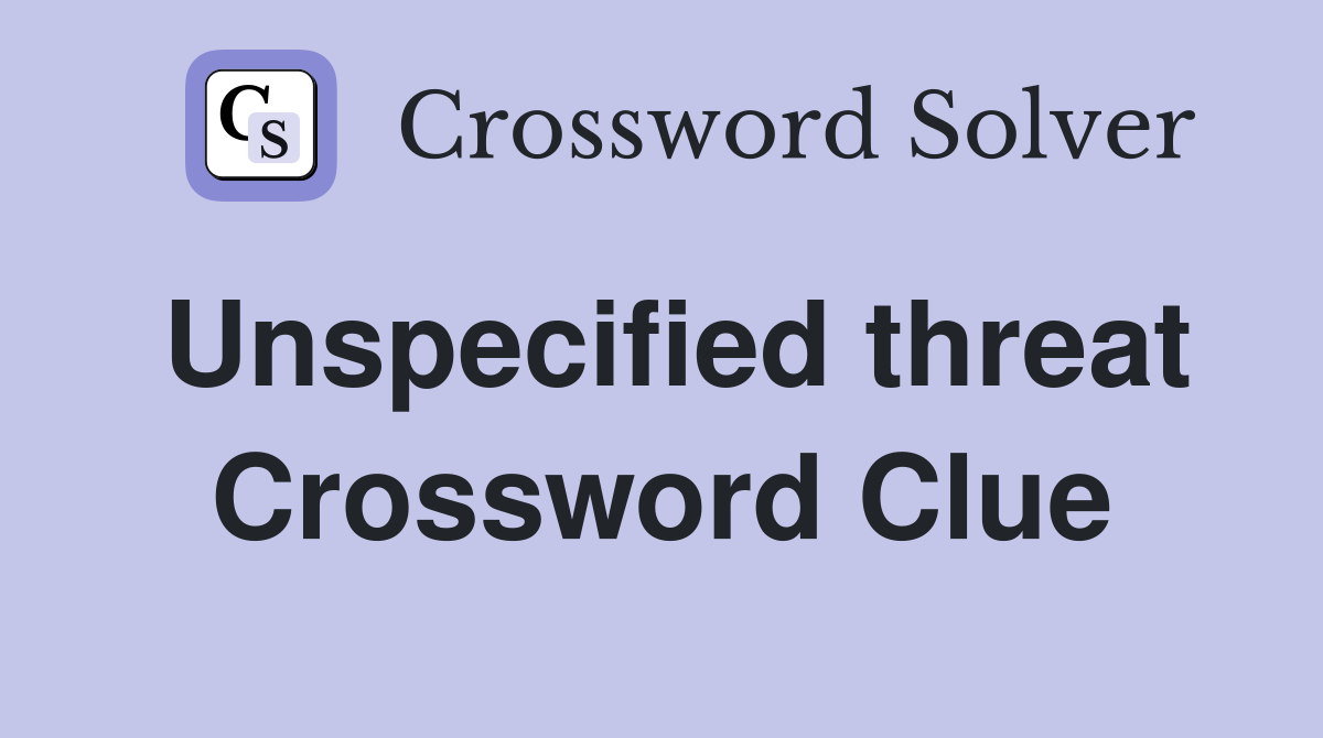 Unspecified threat Crossword Clue