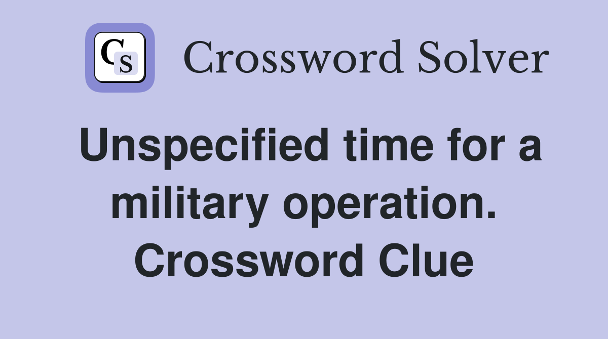 Unspecified time for a military operation. Crossword Clue