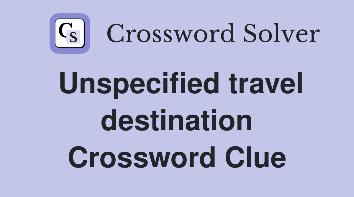 Unspecified travel destination Crossword Clue