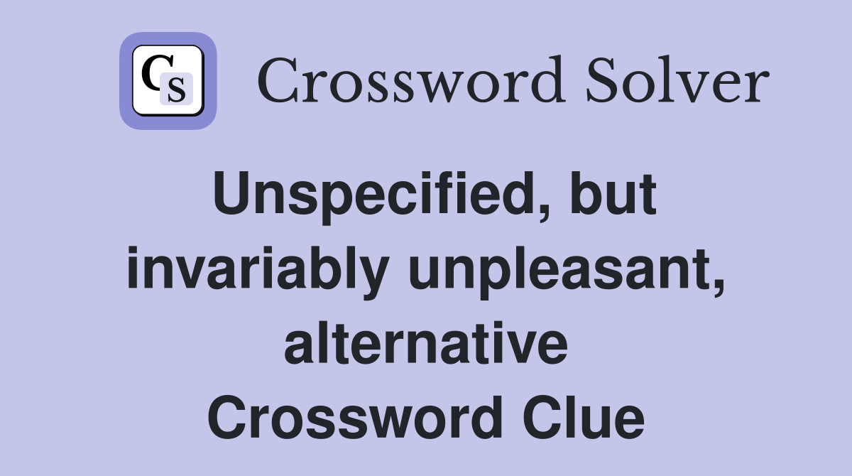 Unspecified, but invariably unpleasant, alternative Crossword Clue