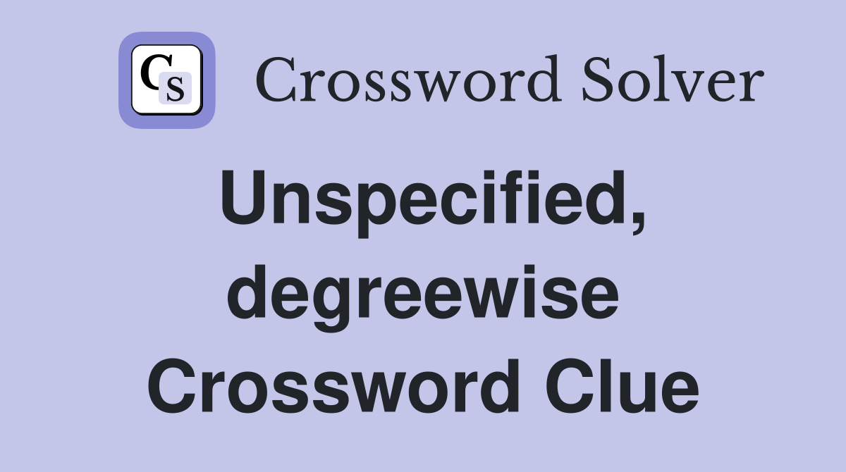 Unspecified, degreewise Crossword Clue