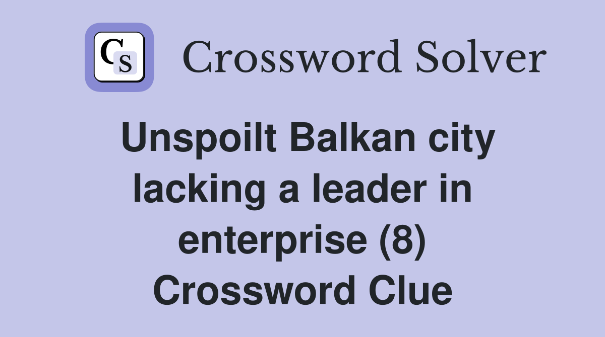 Unspoilt Balkan city lacking a leader in enterprise (8) Crossword Clue