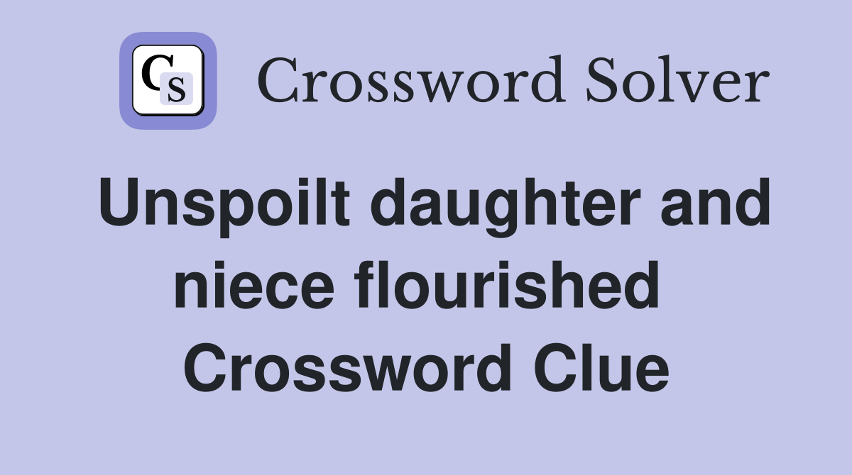 Unspoilt daughter and niece flourished  Crossword Clue