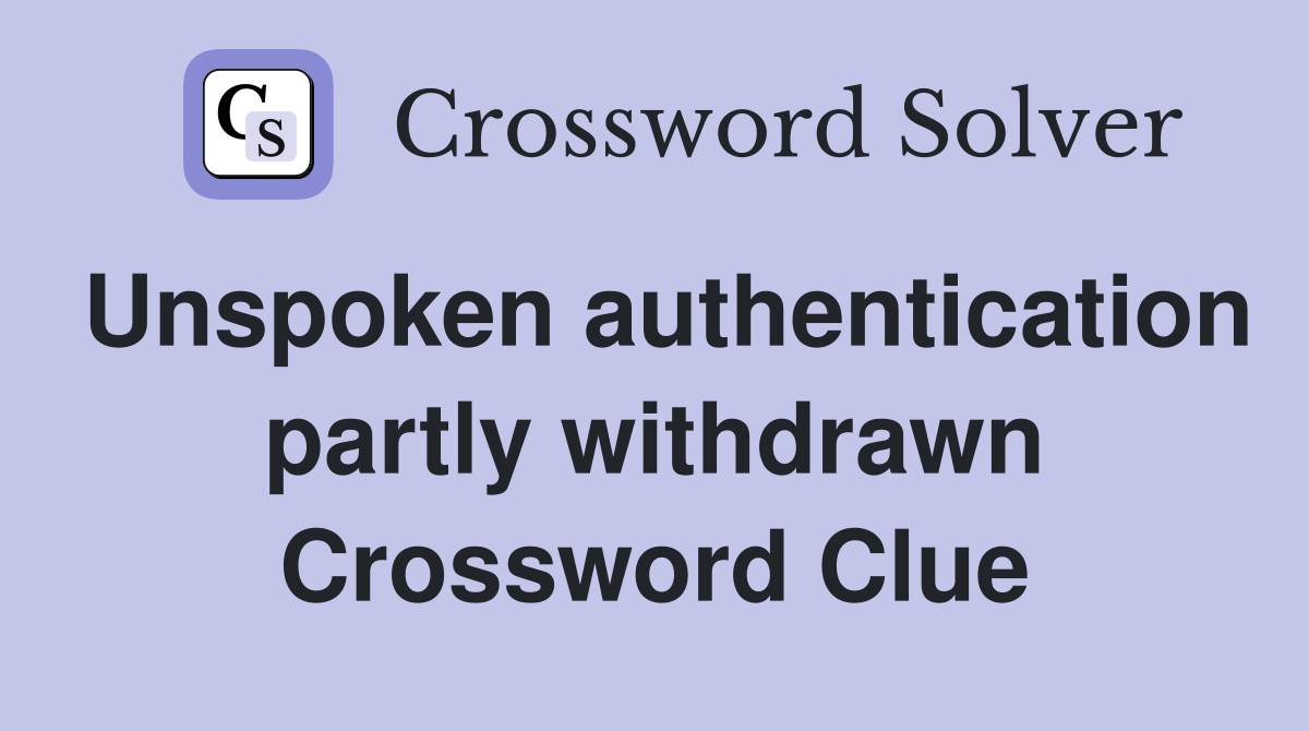 Unspoken authentication partly withdrawn Crossword Clue