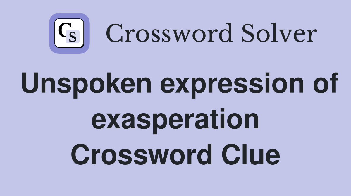 Unspoken expression of exasperation Crossword Clue