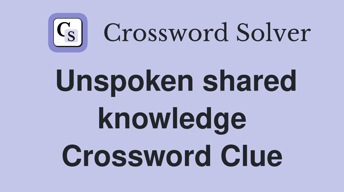 Unspoken shared knowledge Crossword Clue