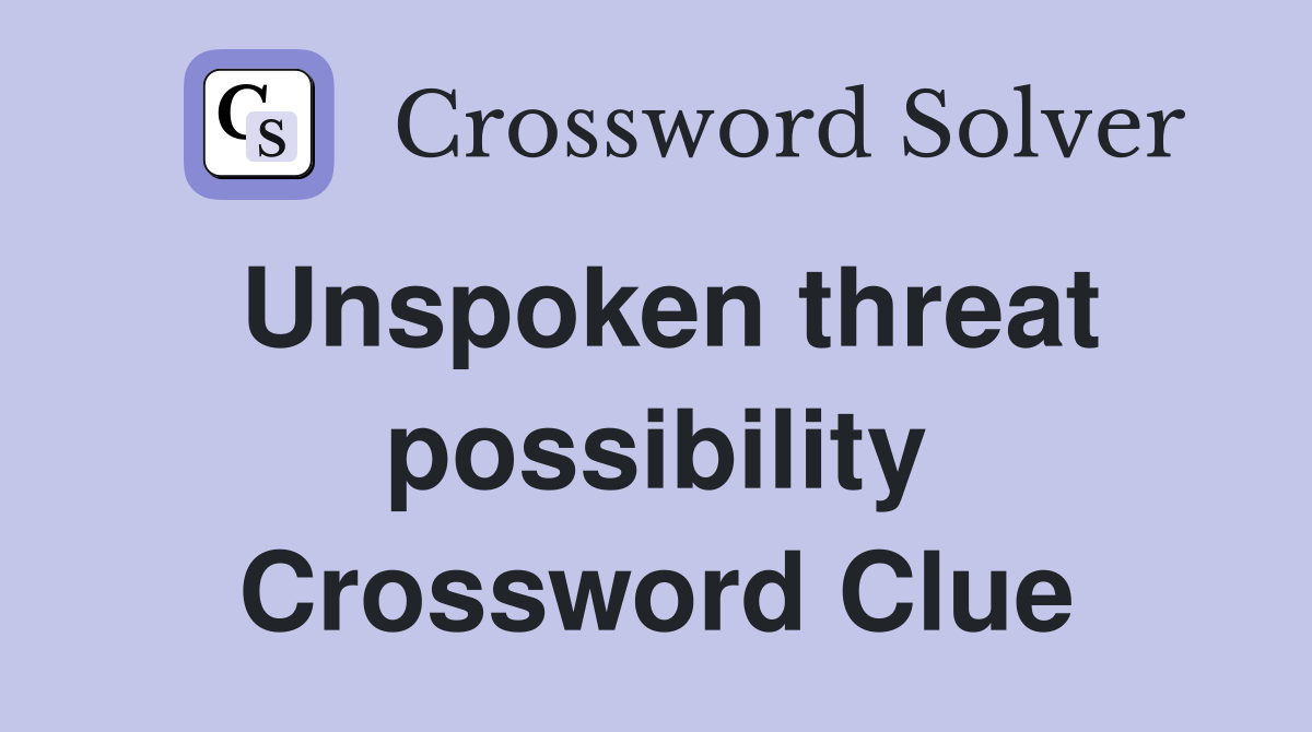 Unspoken threat possibility Crossword Clue