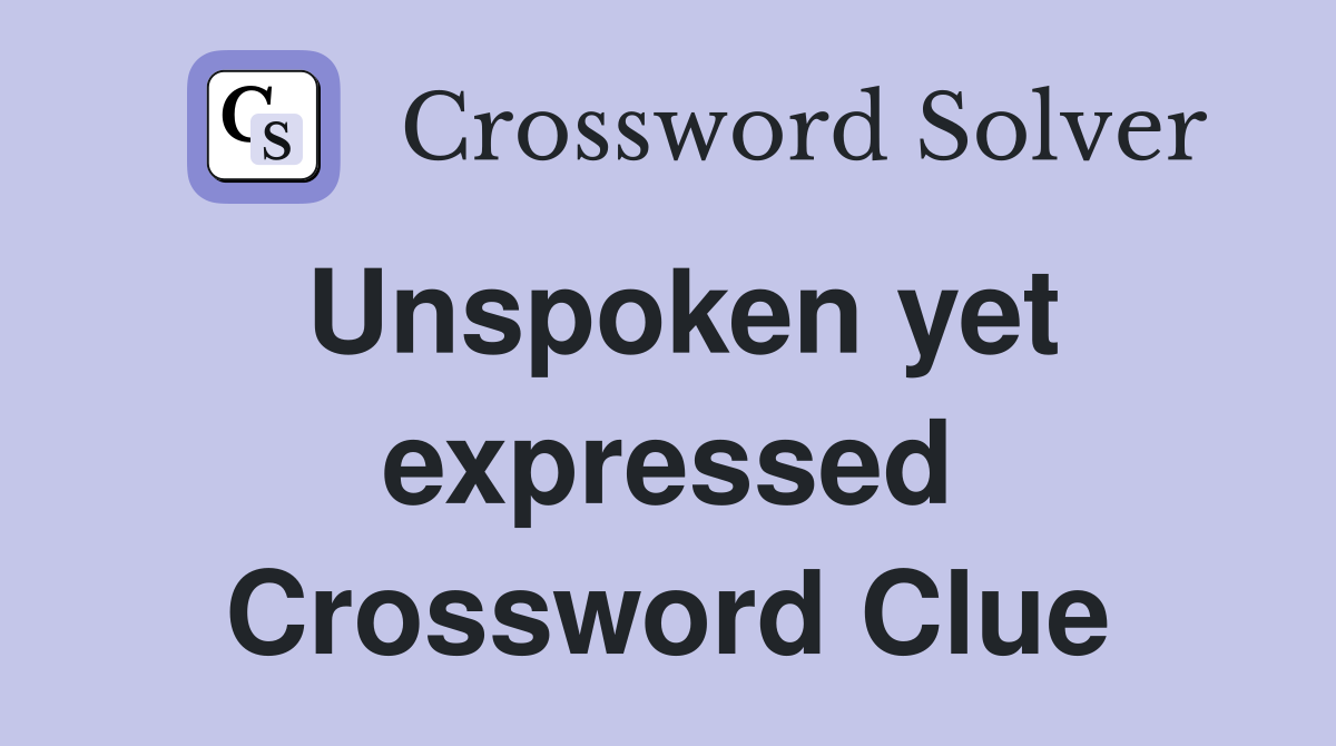 Unspoken yet expressed Crossword Clue