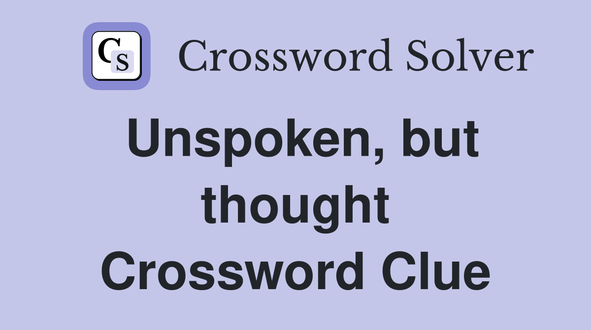 Unspoken, but thought Crossword Clue