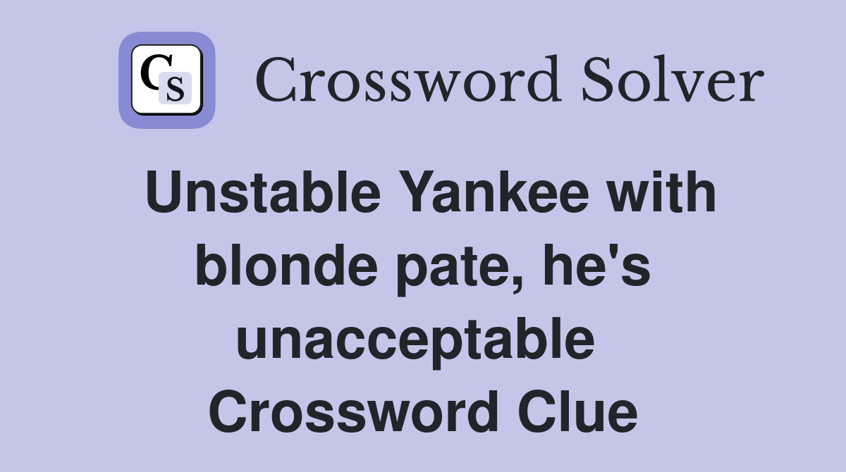 Unstable Yankee with blonde pate, he's unacceptable  Crossword Clue