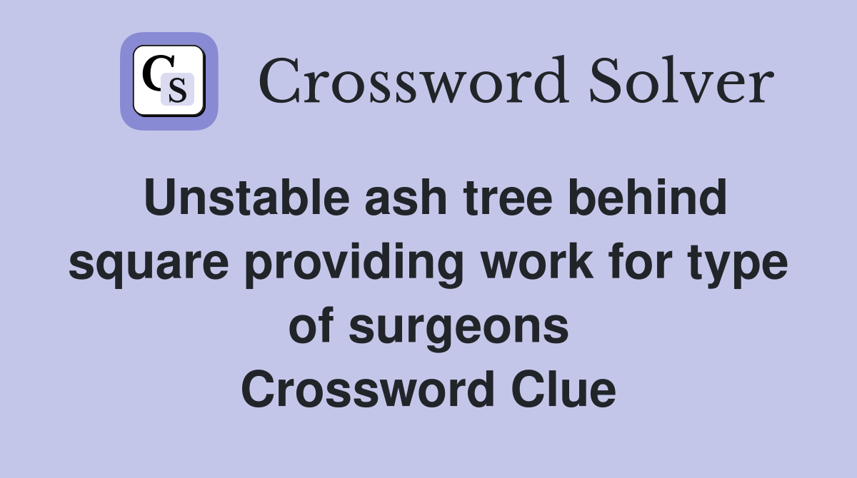 Unstable ash tree behind square providing work for type of surgeons Crossword Clue