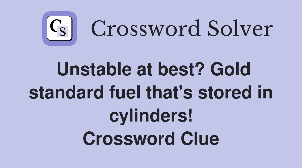 Unstable at best? Gold standard fuel that's stored in cylinders! Crossword Clue