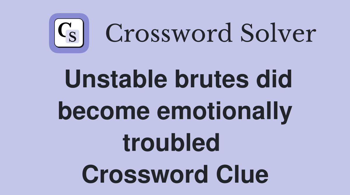 Unstable brutes did become emotionally troubled  Crossword Clue