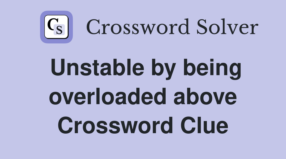 Unstable by being overloaded above Crossword Clue