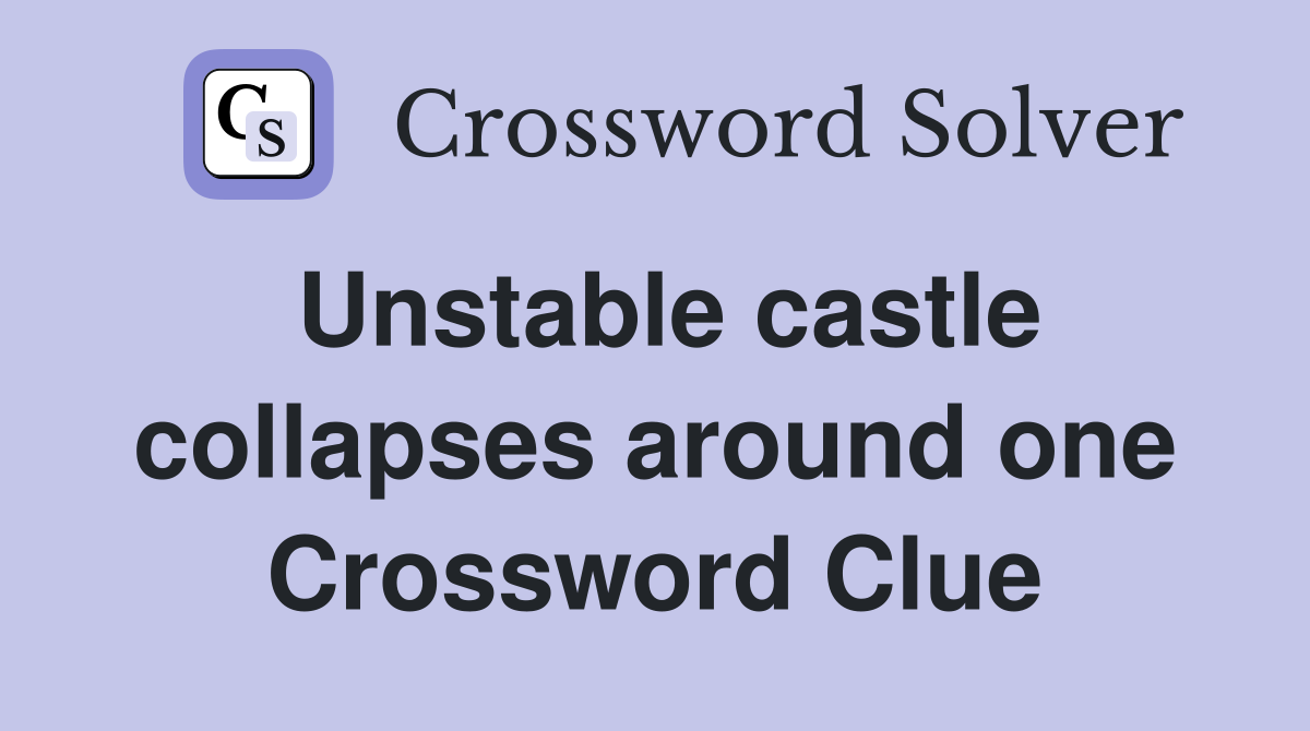 Unstable castle collapses around one Crossword Clue