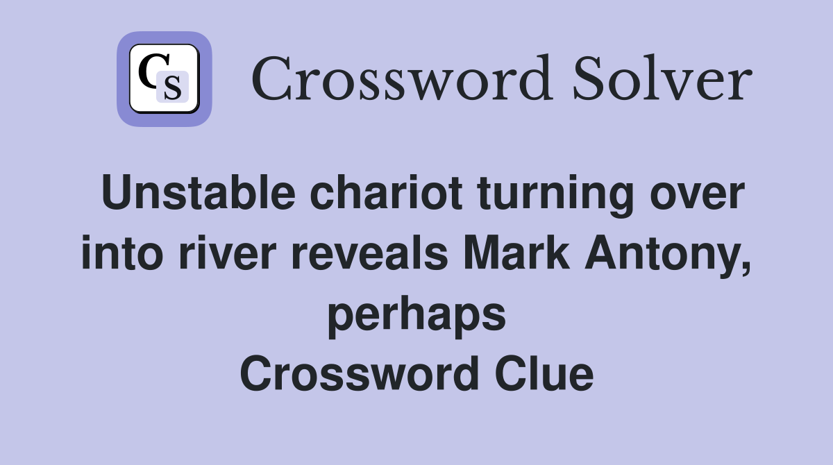 Unstable chariot turning over into river reveals Mark Antony, perhaps Crossword Clue