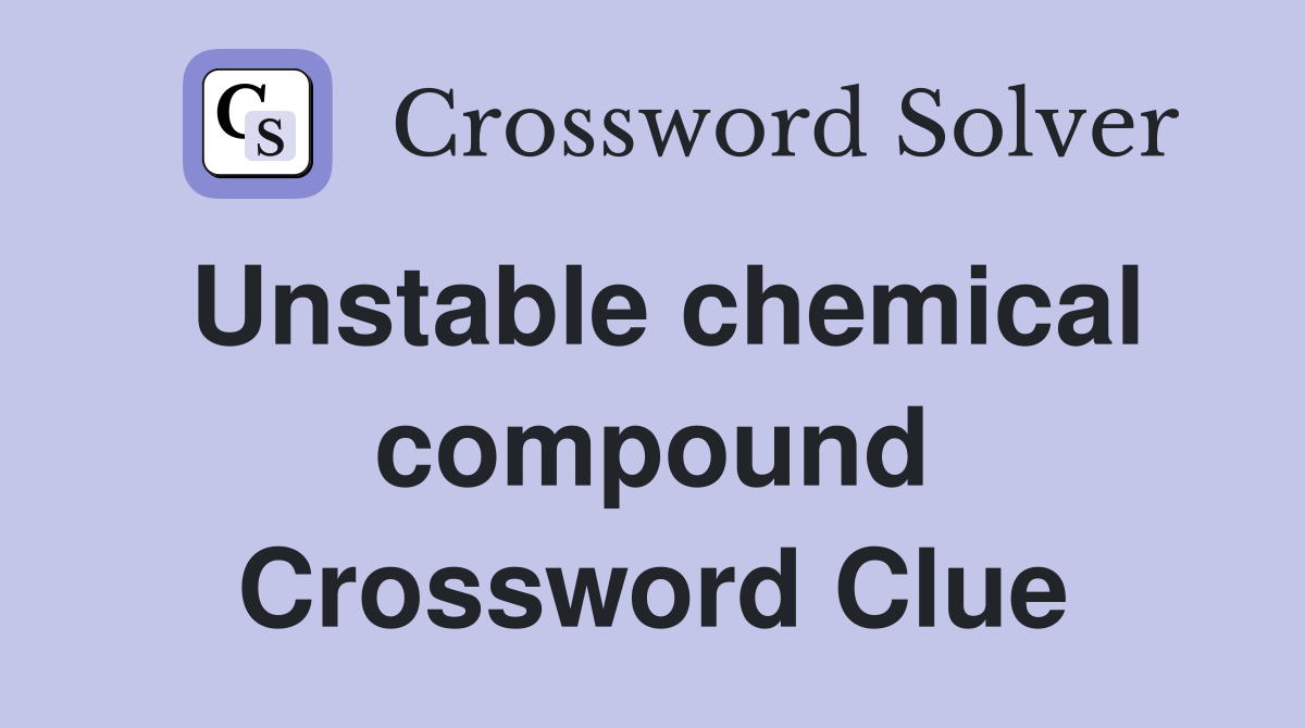 Unstable chemical compound Crossword Clue