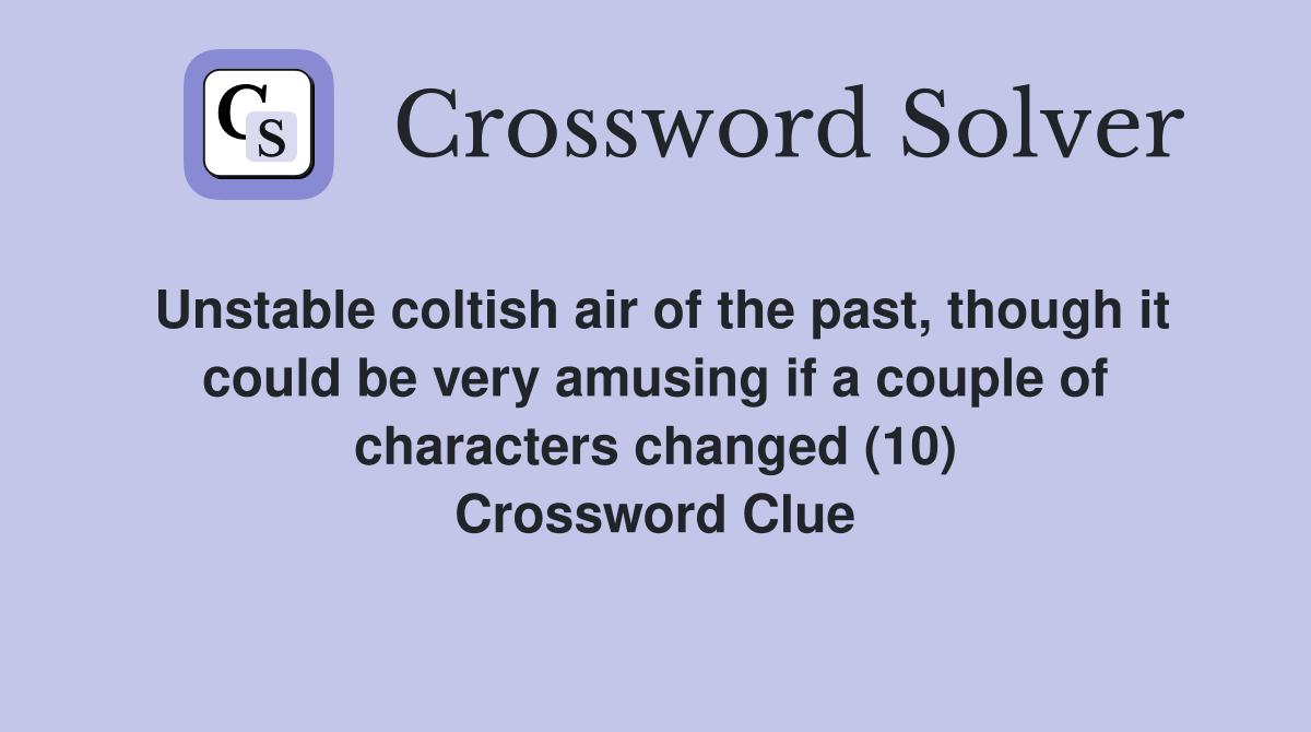 Unstable coltish air of the past, though it could be very amusing if a couple of characters changed (10) Crossword Clue
