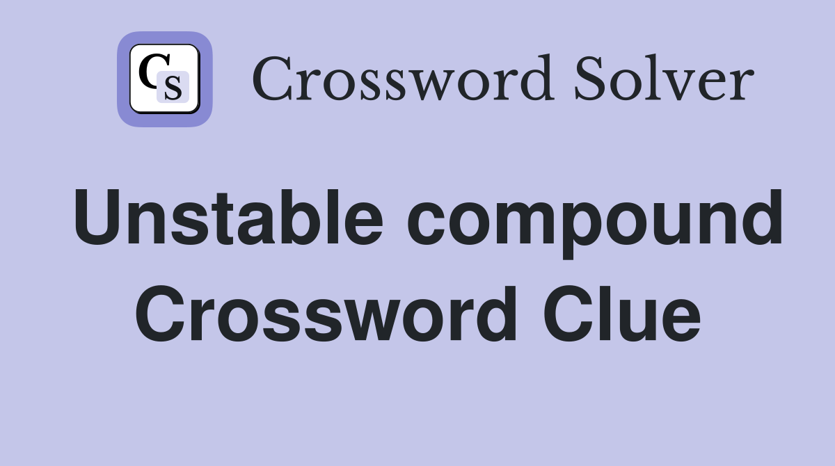 Unstable compound Crossword Clue