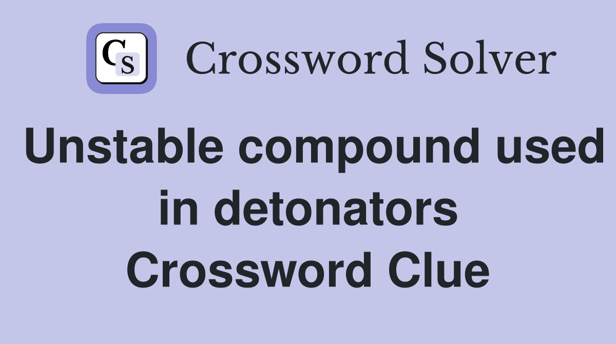 Unstable compound used in detonators Crossword Clue