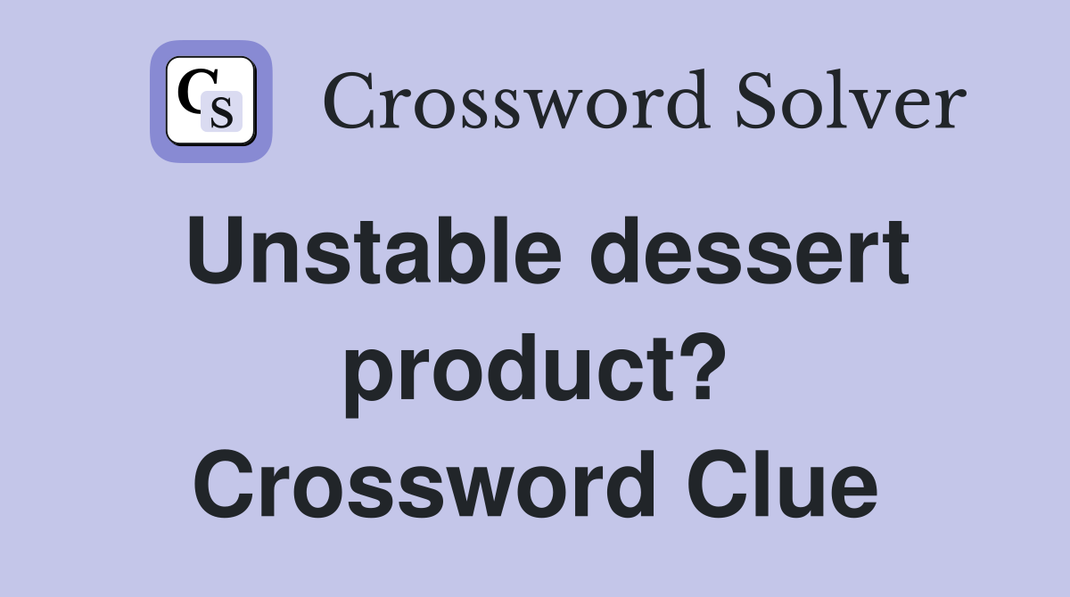 Unstable dessert product? Crossword Clue