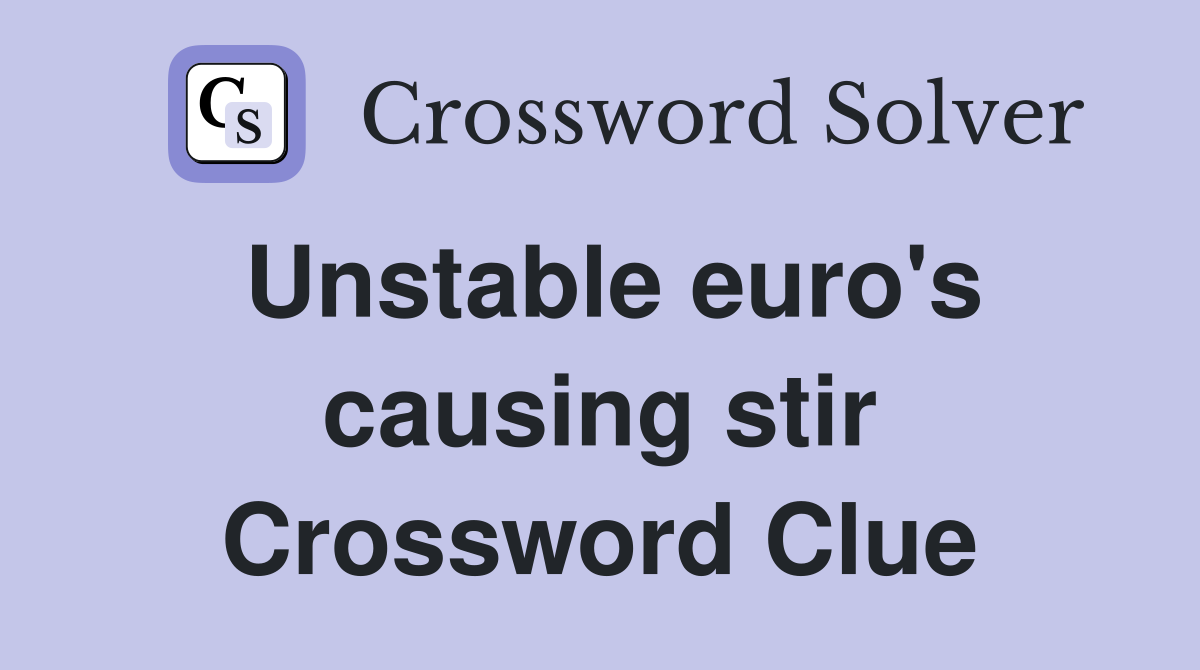Unstable euro's causing stir Crossword Clue