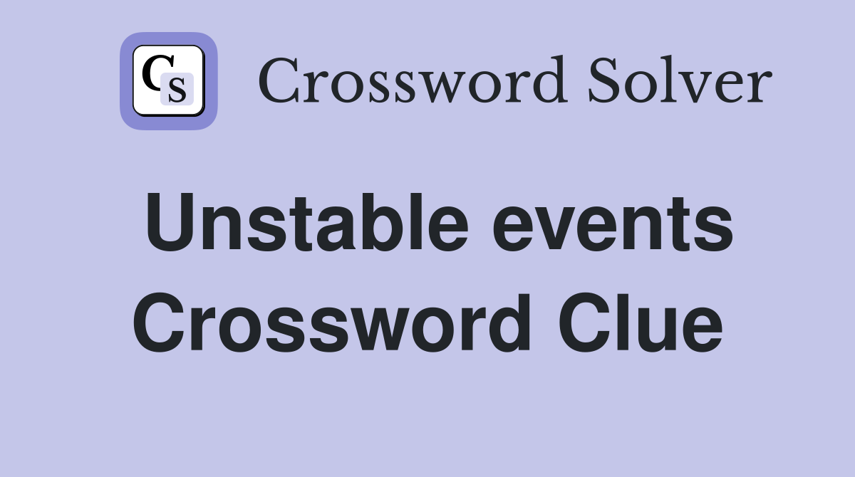 Unstable events Crossword Clue