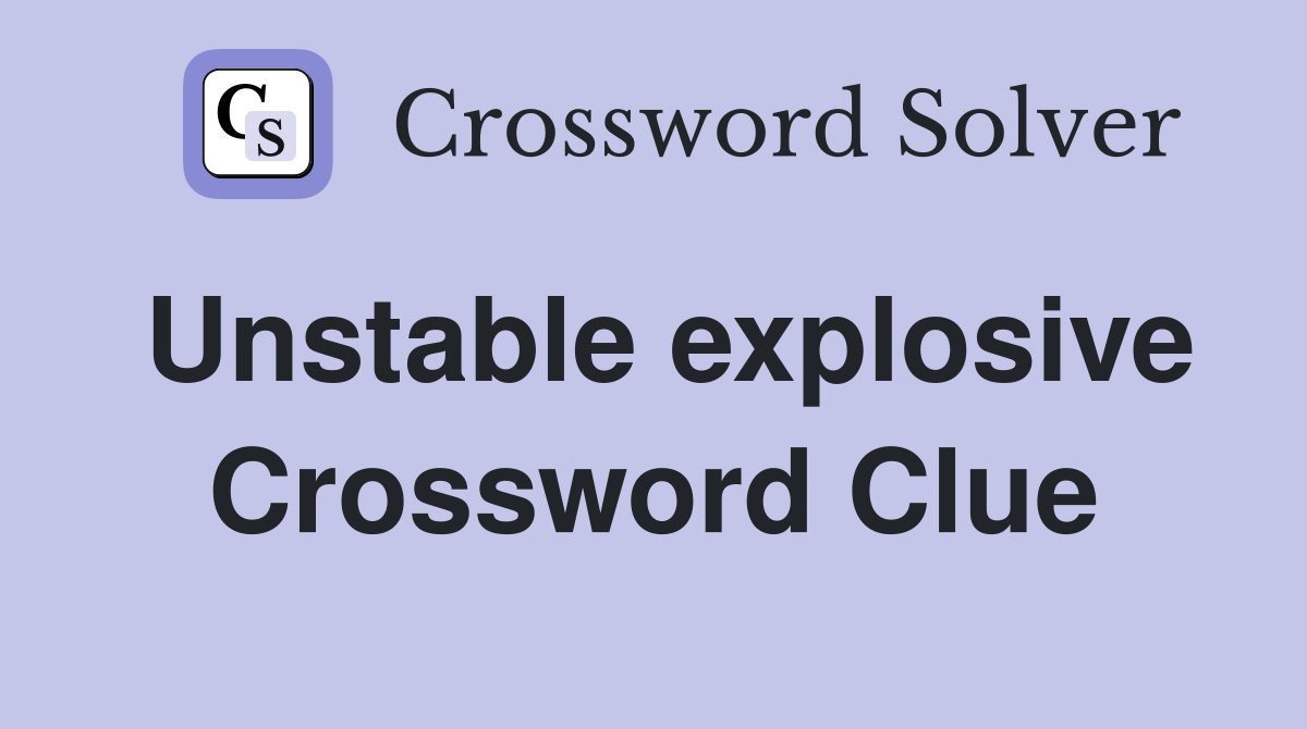 Unstable explosive Crossword Clue