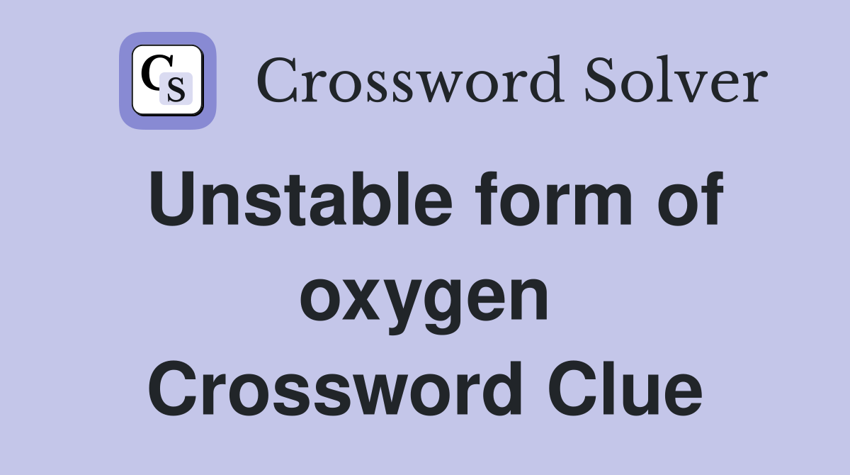 Unstable form of oxygen Crossword Clue