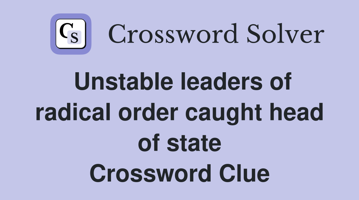 Unstable leaders of radical order caught head of state Crossword Clue