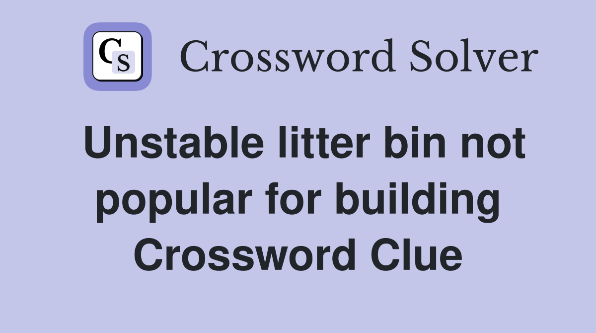 Unstable litter bin not popular for building Crossword Clue