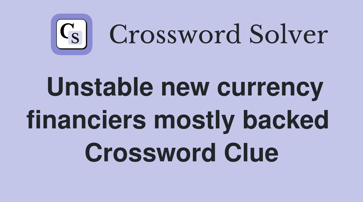 Unstable new currency financiers mostly backed  Crossword Clue